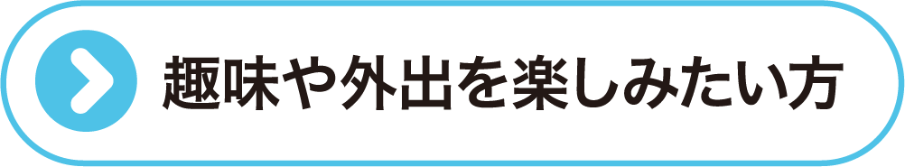 趣味や外出を楽しみたい方